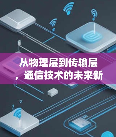 从物理层到传输层,通信技术的未来新范式—SuperVPN梯子的通信架构探索 从物理层到传输层,通信技术的未来新范式—SuperVPN梯子的通信架构探索
