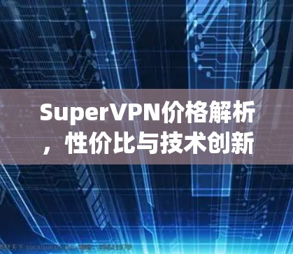 SuperVPN价格解析,性价比与技术创新的完美结合 SuperVPN价格解析,性价比与技术创新的完美结合