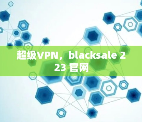 超级VPN，blacksale 223 官网