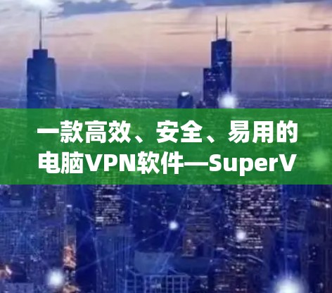 一款高效、安全、易用的电脑VPN软件—SuperVPN