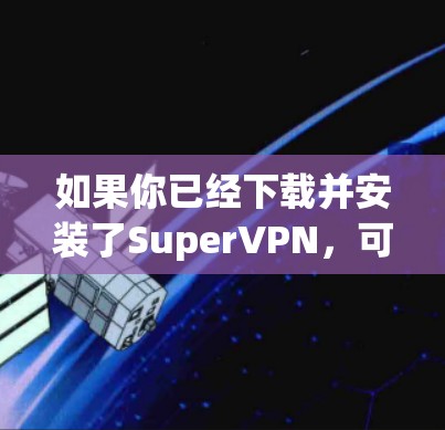 如果你已经下载并安装了SuperVPN,可以按照以下步骤进行安全检查 如果你已经下载并安装了SuperVPN,可以按照以下步骤进行安全检查