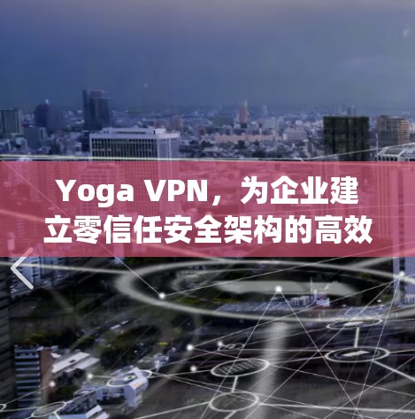 Yoga VPN，为企业建立零信任安全架构的高效选择