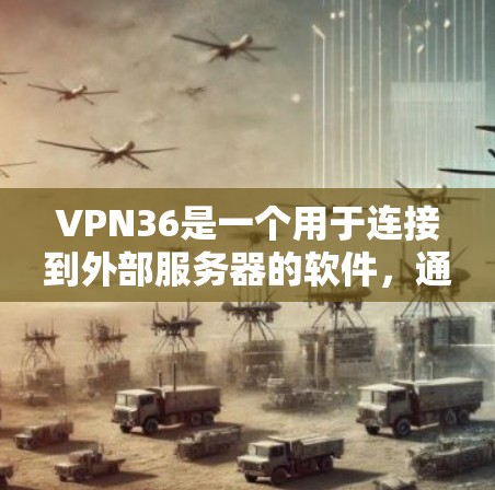 VPN36是一个用于连接到外部服务器的软件，通常用于Web端和移动设备。以下是逐步的使用指南