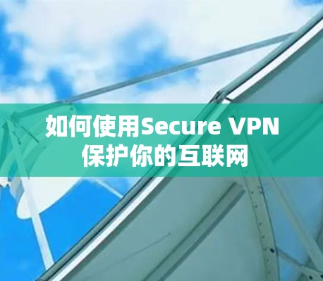 如何使用Secure VPN 保护你的互联网 如何使用Secure VPN 保护你的互联网