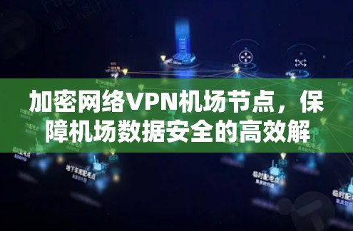 加密网络VPN机场节点，保障机场数据安全的高效解决方案