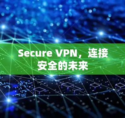 Secure VPN,连接安全的未来 Secure VPN,连接安全的未来