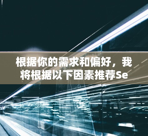 根据你的需求和偏好,我将根据以下因素推荐Secure VPN 平台 根据你的需求和偏好,我将根据以下因素推荐Secure VPN 平台