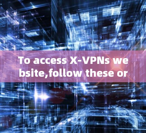 To access X-VPNs website,follow these organized steps: