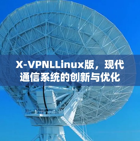 X-VPNLLinux版,现代通信系统的创新与优化 X-VPNLLinux版,现代通信系统的创新与优化
