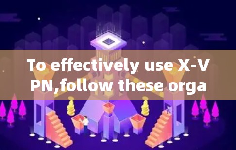 To effectively use X-VPN,follow these organized steps: