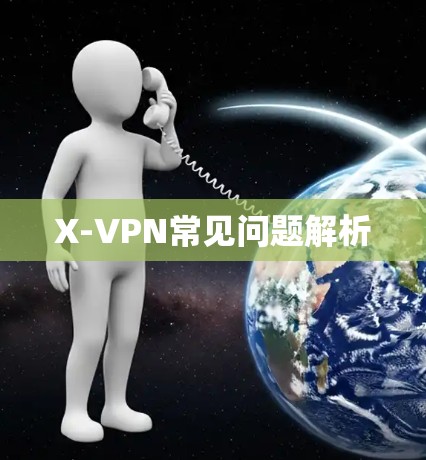 X-VPN常见问题解析 X-VPN常见问题解析