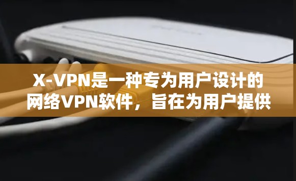 X-VPN是一种专为用户设计的网络VPN软件,旨在为用户提供安全、便捷的网络访问体验。以下是对X-VPN的详细介绍 X-VPN是一种专为用户设计的网络VPN软件,旨在为用户提供安全、便捷的网络访问体验。以下是对X-VPN的详细介绍