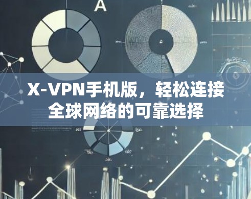 X-VPN手机版，轻松连接全球网络的可靠选择