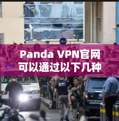 Panda VPN官网可以通过以下几种方式访问 Panda VPN官网可以通过以下几种方式访问