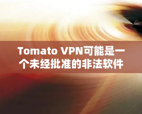 Tomato VPN可能是一个未经批准的非法软件,因此作为普通用户,它可能具有风险。以下是一些关键点,帮助你评估和使用Tomato VPN Tomato VPN可能是一个未经批准的非法软件,因此作为普通用户,它可能具有风险。以下是一些关键点,帮助你评估和使用Tomato VPN