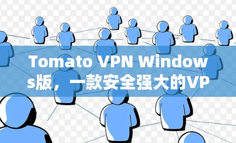 Tomato VPN Windows版,一款安全强大的VPN解决方案 Tomato VPN Windows版,一款安全强大的VPN解决方案