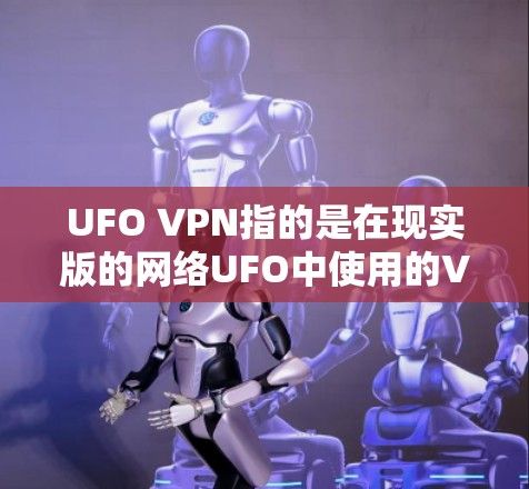UFO VPN指的是在现实版的网络UFO中使用的VPN服务。由于UFO是虚构的,使用其外部连接通常受到法律限制。因此,直接访问UFO VPN的外部连接可能不可行,除非特定协议允许 UFO VPN指的是在现实版的网络UFO中使用的VPN服务。由于UFO是虚构的,使用其外部连接通常受到法律限制。因此,直接访问UFO VPN的外部连接可能不可行,除非特定协议允许