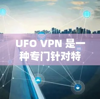 UFO VPN 是一种专门针对特定国家或地区设计的VPN平台,旨在保护用户免受国外网络攻击的信息。以下是对UFO VPN的详细介绍 UFO VPN 是一种专门针对特定国家或地区设计的VPN平台,旨在保护用户免受国外网络攻击的信息。以下是对UFO VPN的详细介绍