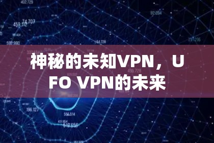 神秘的未知VPN,UFO VPN的未来 神秘的未知VPN,UFO VPN的未来