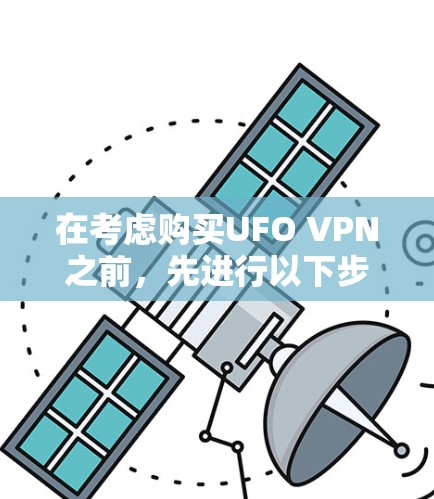 在考虑购买UFO VPN之前，先进行以下步骤的评估和决策