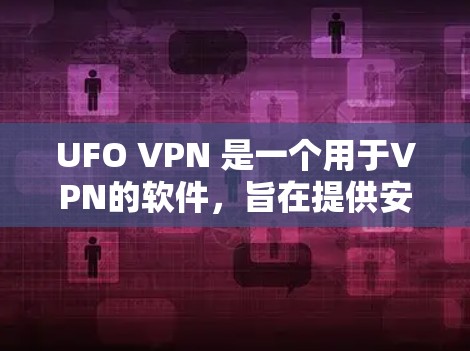 UFO VPN 是一个用于VPN的软件，旨在提供安全和高效的数据传输服务。以下是关于 UFO VPN 的详细介绍