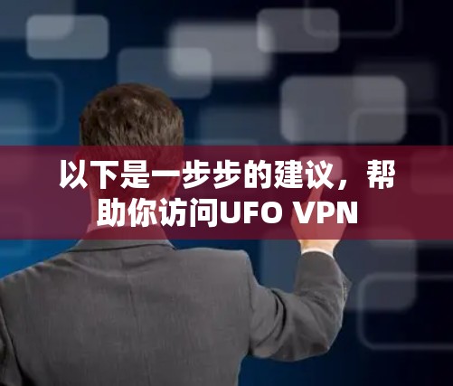 以下是一步步的建议,帮助你访问UFO VPN 以下是一步步的建议,帮助你访问UFO VPN