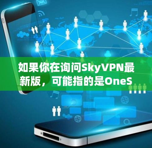 如果你在询问SkyVPN最新版,可能指的是OneSky的最新版本。OneSky是一家知名的VPN公司,专注于提供先进的VPN服务,包括加密功能和安全措施。以下是一些关于OneSky的最新版本的信息 如果你在询问SkyVPN最新版,可能指的是OneSky的最新版本。OneSky是一家知名的VPN公司,专注于提供先进的VPN服务,包括加密功能和安全措施。以下是一些关于OneSky的最新版本的信息