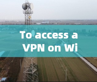 To access a VPN on Windows,follow these organized steps: To access a VPN on Windows,follow these organized steps: