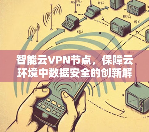 智能云VPN节点,保障云环境中数据安全的创新解决方案 智能云VPN节点,保障云环境中数据安全的创新解决方案