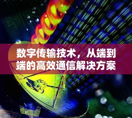 数字传输技术,从端到端的高效通信解决方案 数字传输技术,从端到端的高效通信解决方案