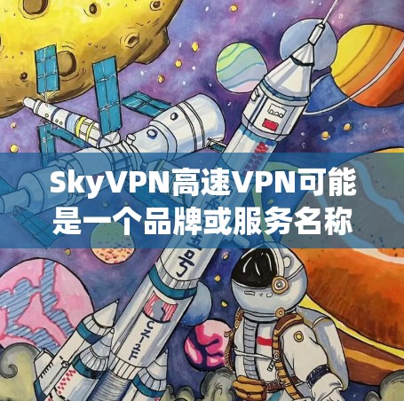 SkyVPN高速VPN可能是一个品牌或服务名称,但目前没有足够的信息来确认其具体含义。如果你是在寻找一种快速、安全的VPN服务,可以考虑以下几种常见VPN公司 SkyVPN高速VPN可能是一个品牌或服务名称,但目前没有足够的信息来确认其具体含义。如果你是在寻找一种快速、安全的VPN服务,可以考虑以下几种常见VPN公司