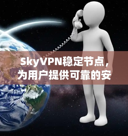 SkyVPN稳定节点,为用户提供可靠的安全网络 SkyVPN稳定节点,为用户提供可靠的安全网络