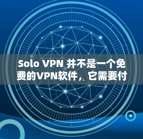 Solo VPN 并不是一个免费的VPN软件,它需要付费才能使用。以下是关于 Solo VPN 的详细总结 Solo VPN 并不是一个免费的VPN软件,它需要付费才能使用。以下是关于 Solo VPN 的详细总结