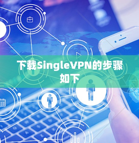 下载SingleVPN的步骤如下 下载SingleVPN的步骤如下
