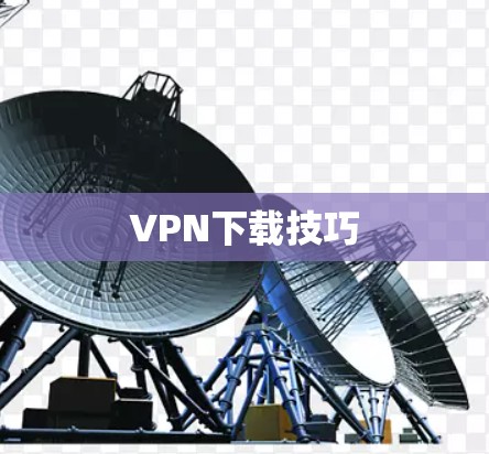 VPN下载技巧 VPN下载技巧