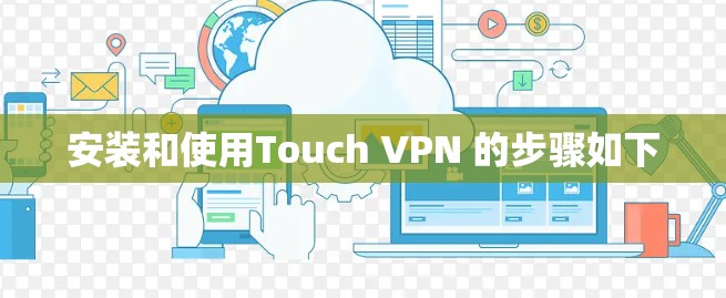安装和使用Touch VPN 的步骤如下 安装和使用Touch VPN 的步骤如下