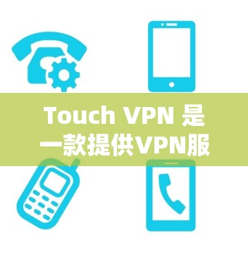 Touch VPN 是一款提供VPN服务的工具,你可以通过它访问互联网。以下是关于它的价格信息 Touch VPN 是一款提供VPN服务的工具,你可以通过它访问互联网。以下是关于它的价格信息