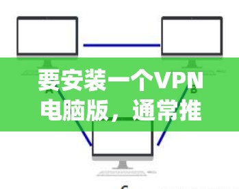 要安装一个VPN电脑版,通常推荐的是常见的软件如NetNanny、Grafana、OpenVPN等。以下是一些常见的VPN软件和安装步骤 要安装一个VPN电脑版,通常推荐的是常见的软件如NetNanny、Grafana、OpenVPN等。以下是一些常见的VPN软件和安装步骤