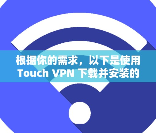 根据你的需求,以下是使用Touch VPN 下载并安装的步骤 根据你的需求,以下是使用Touch VPN 下载并安装的步骤