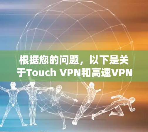 根据您的问题,以下是关于Touch VPN和高速VPN的系统性解释 根据您的问题,以下是关于Touch VPN和高速VPN的系统性解释