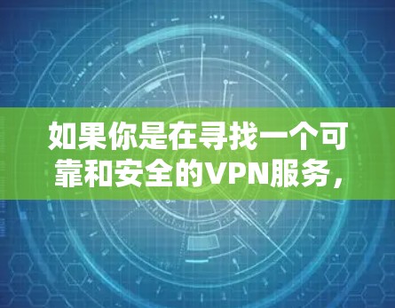 如果你是在寻找一个可靠和安全的VPN服务,可以尝试以下步骤 如果你是在寻找一个可靠和安全的VPN服务,可以尝试以下步骤