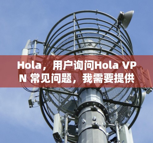 Hola,用户询问Hola VPN 常见问题,我需要提供一个全面且易于理解的解答。以下是常见的VPN问题及解决方案 Hola,用户询问Hola VPN 常见问题,我需要提供一个全面且易于理解的解答。以下是常见的VPN问题及解决方案