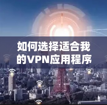 如何选择适合我的VPN应用程序 如何选择适合我的VPN应用程序