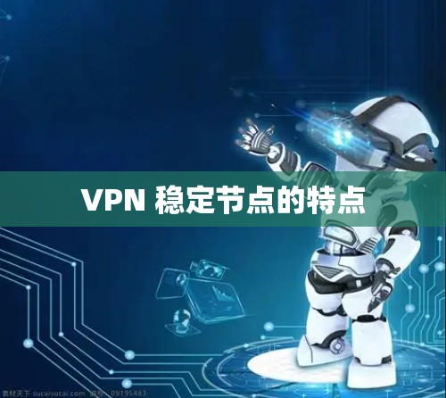 VPN 稳定节点的特点