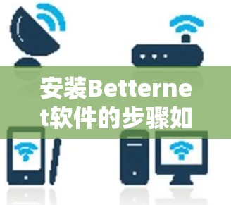 安装Betternet软件的步骤如下 安装Betternet软件的步骤如下