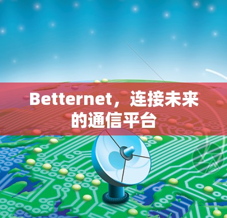 Betternet,连接未来的通信平台 Betternet,连接未来的通信平台