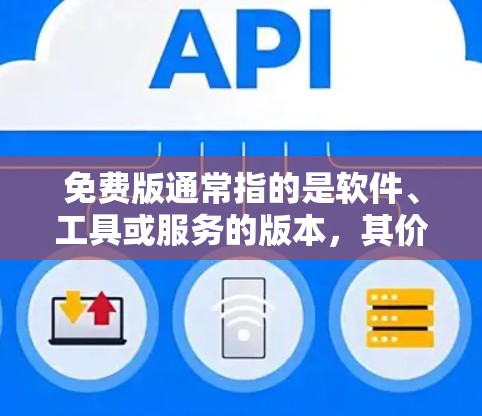 免费版通常指的是软件、工具或服务的版本,其价格为零,或在某些情况下仅限于免费使用功能而不涉及订阅或付费服务。以下是一些可能的免费版特点和适用场景 免费版通常指的是软件、工具或服务的版本,其价格为零,或在某些情况下仅限于免费使用功能而不涉及订阅或付费服务。以下是一些可能的免费版特点和适用场景