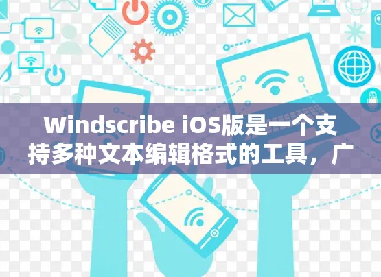 Windscribe iOS版是一个支持多种文本编辑格式的工具,广泛应用于文本编辑、代码片段编辑、表格和图片编辑等场景。以下是一些关于Windscribe iOS版的详细介绍 Windscribe iOS版是一个支持多种文本编辑格式的工具,广泛应用于文本编辑、代码片段编辑、表格和图片编辑等场景。以下是一些关于Windscribe iOS版的详细介绍