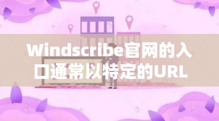 Windscribe官网的入口通常以特定的URL格式呈现,以下是一些常见的访问方式 Windscribe官网的入口通常以特定的URL格式呈现,以下是一些常见的访问方式