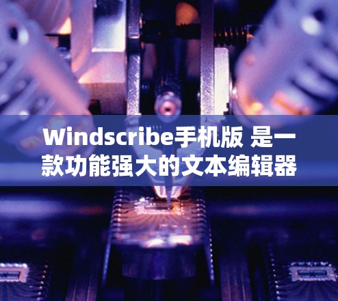 Windscribe手机版 是一款功能强大的文本编辑器，允许用户在不安装任何软件的情况下，通过 web 界面直接进行文字编辑和排版。以下是关于 Windscribe手机版 的详细介绍